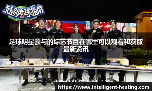 足球明星参与的综艺节目在哪里可以观看和获取最新资讯