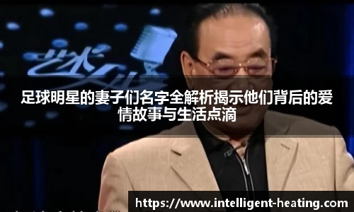 足球明星的妻子们名字全解析揭示他们背后的爱情故事与生活点滴