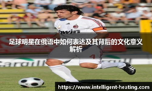 足球明星在俄语中如何表达及其背后的文化意义解析